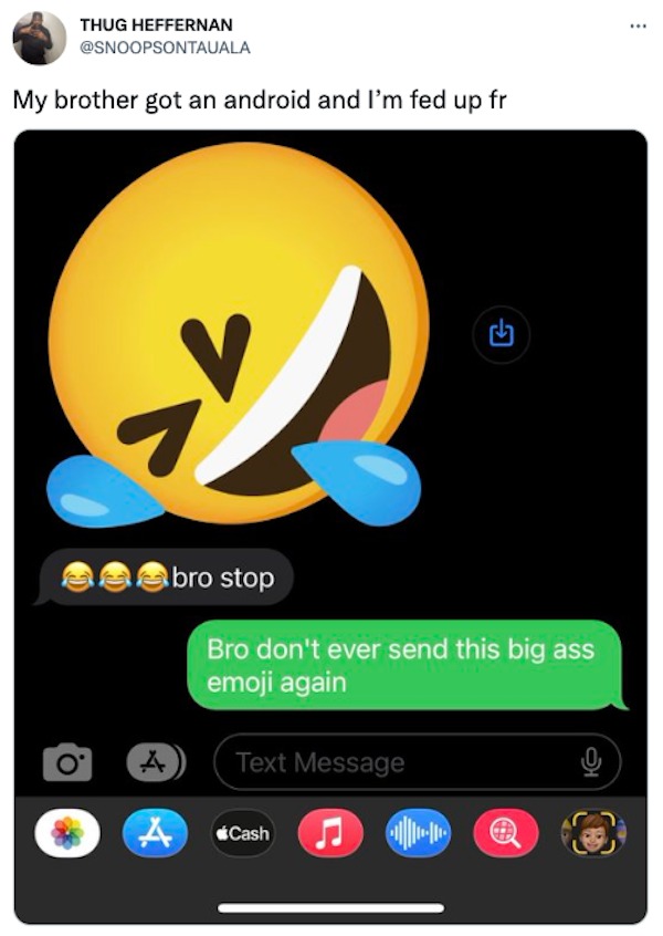 funny tweets - Emoji - Thug Heffernan My brother got an android and I'm fed up fr 15 bro stop Bro don't ever send this big ass emoji again A A Text Message Cash