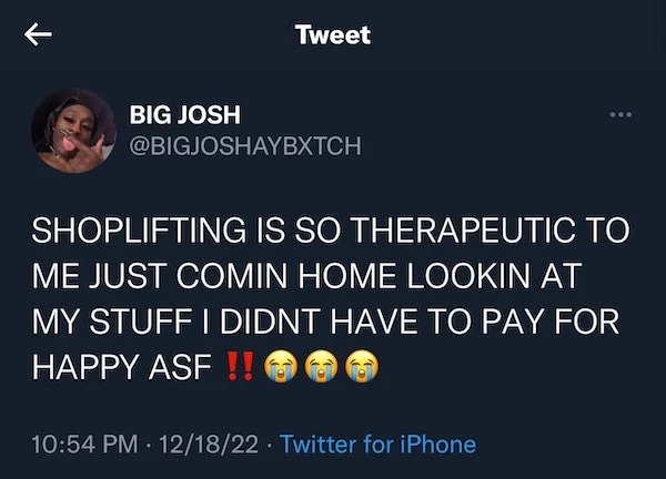 people caught doing illegal stuff - screenshot - Tweet Big Josh ... Shoplifting Is So Therapeutic To Me Just Comin Home Lookin At My Stuff I Didnt Have To Pay For Happy Asf !! 121822 Twitter for iPhone