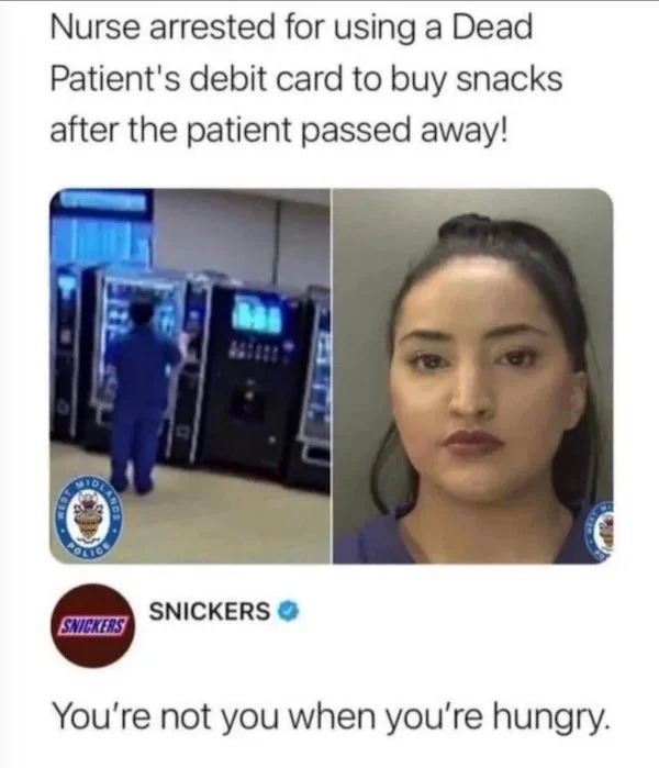 people caught doing illegal stuff - nurse uses dead patients debit card meme - Nurse arrested for using a Dead Patient's debit card to buy snacks after the patient passed away! Dlands Snickers Snickers You're not you when you're hungry.