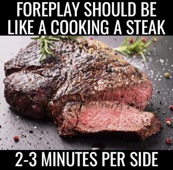 spicy sex meems - perfect grilled steak - Foreplay Should Be A Cooking A Steak 23 Minutes Per Side