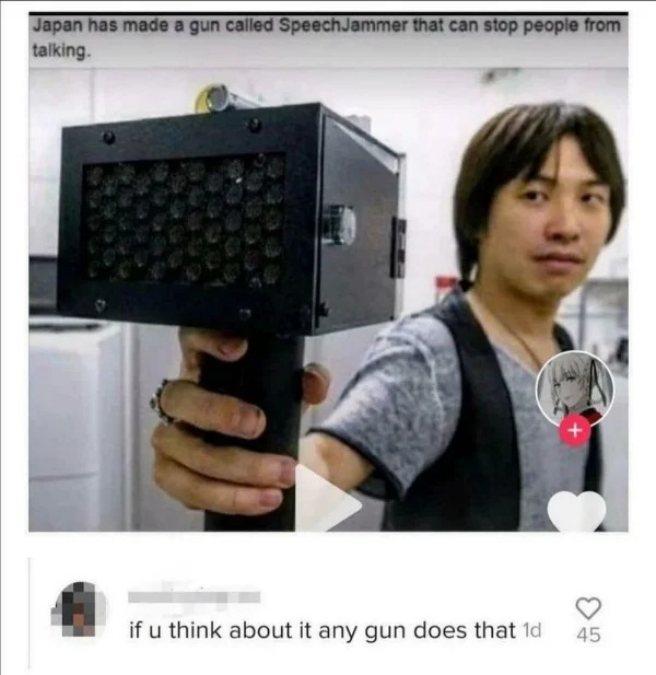 Pics To Make You Hold Up - electronics - Japan has made a gun called r that can stop people from talking. if u think about it any gun does that 1d 45