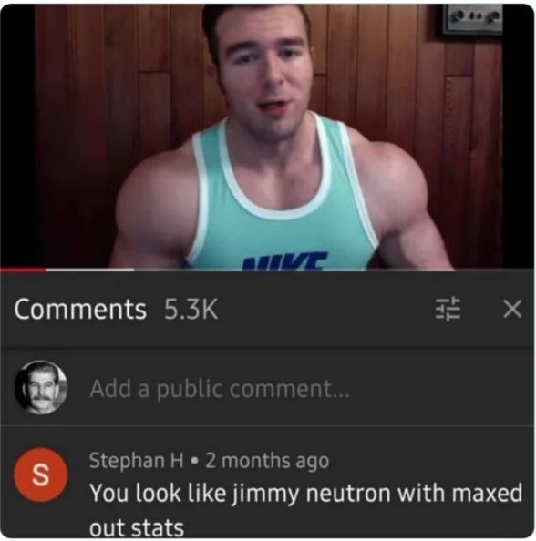 funny comments - you look like jimmy neutron with maxed out stats - S Hive Add a public comment... X Stephan H. 2 months ago You look jimmy neutron with maxed out stats