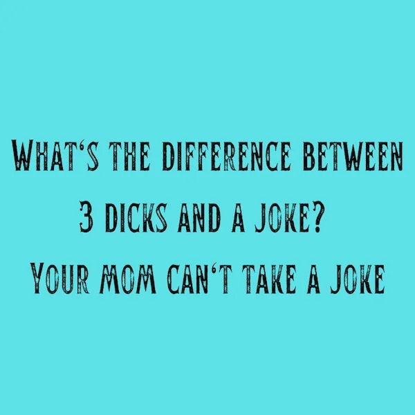 number - What'S The Difference Between 3 Dicks And A Joke? Your Mom Can'T Take A Joke