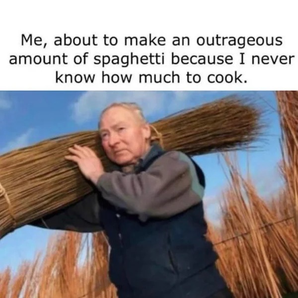 Meme - Me, about to make an outrageous amount of spaghetti because I never know how much to cook.