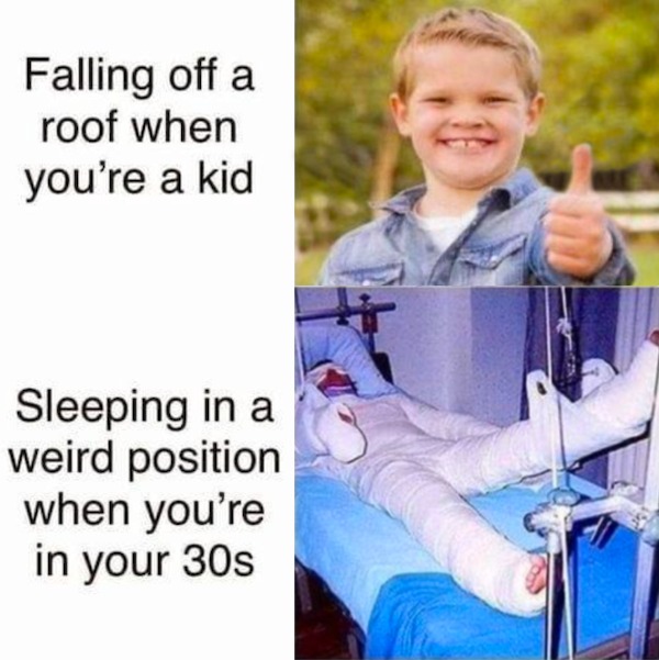 toddler - Falling off a roof when you're a kid Sleeping in a weird position when you're in your 30s