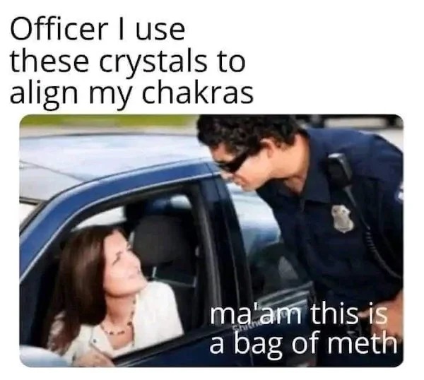 officer i use these crystals to align my chakras - Officer I use these crystals to align my chakras ma'am thisis a bag of meth