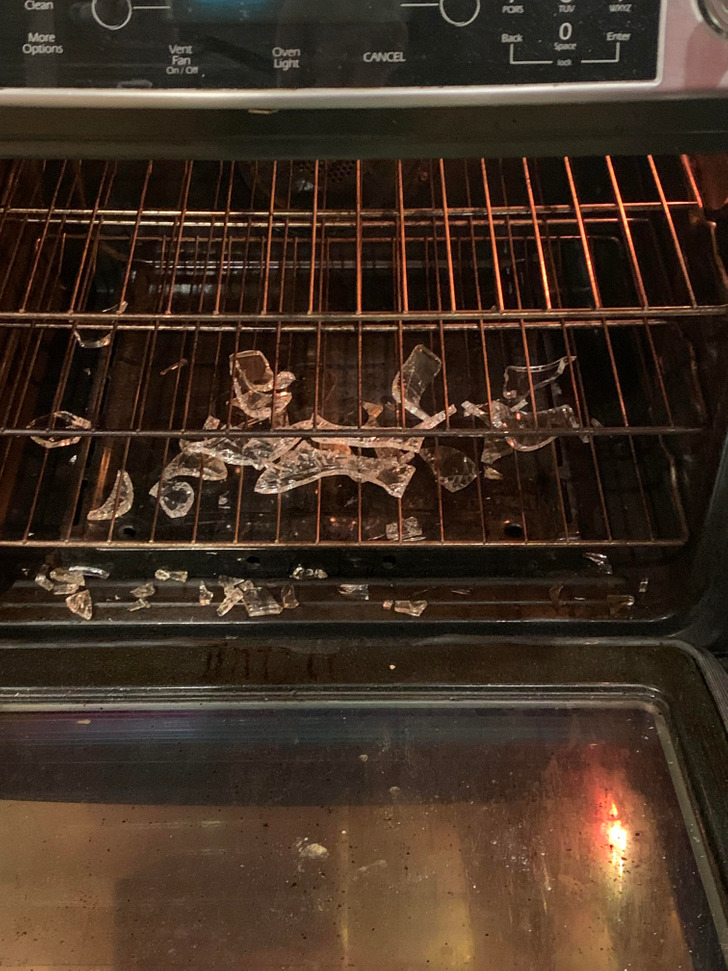 “Part of my bread recipe wanted me to put water in a pan halfway through baking. I poured water into the hot pan and it exploded in my oven.”