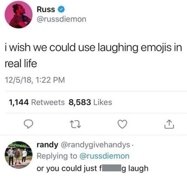 people who are clueless - wish we could use laughing emojis - Russ i wish we could use laughing emojis in real life 12518, Curenano 1,144 8,583 22 randy . or you could just f g laugh