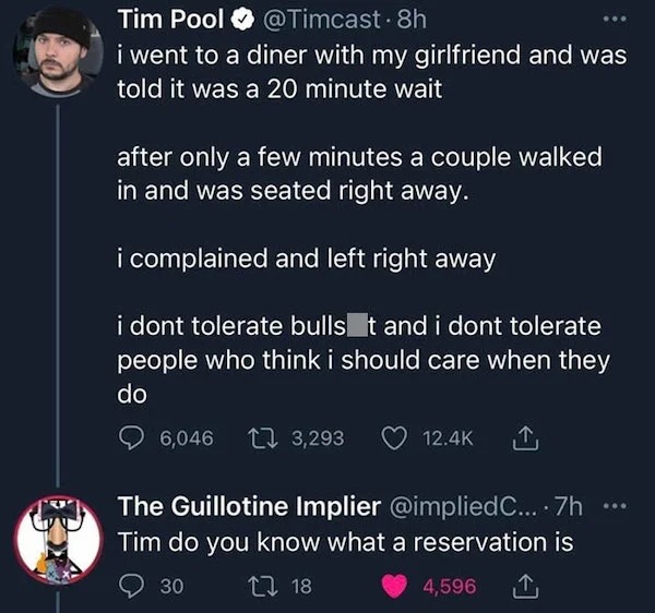 people who are clueless - screenshot - Tim Pool . 8h i went to a diner with my girlfriend and was told it was a 20 minute wait after only a few minutes a couple walked in and was seated right away. i complained and left right away i dont tolerate bulls t 