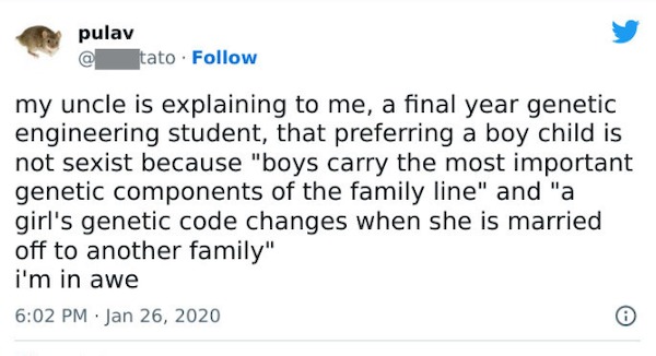 people who are clueless - paper - pulav @ tato my uncle is explaining to me, a final year genetic engineering student, that preferring a boy child is not sexist because "boys carry the most important genetic components of the family line" and "a girl's ge