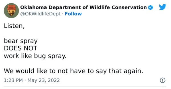 people who are clueless - paper - Oklahoma Department of Wildlife Conservation . Listen, bear spray Does Not work bug spray. We would to not have to say that again.