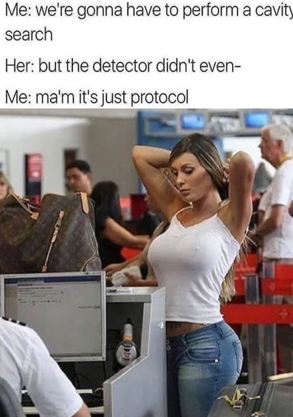 spicy sex memes - sexy new year 2021 - Me we're gonna have to perform a cavity search Her but the detector didn't even Me ma'm it's just protocol