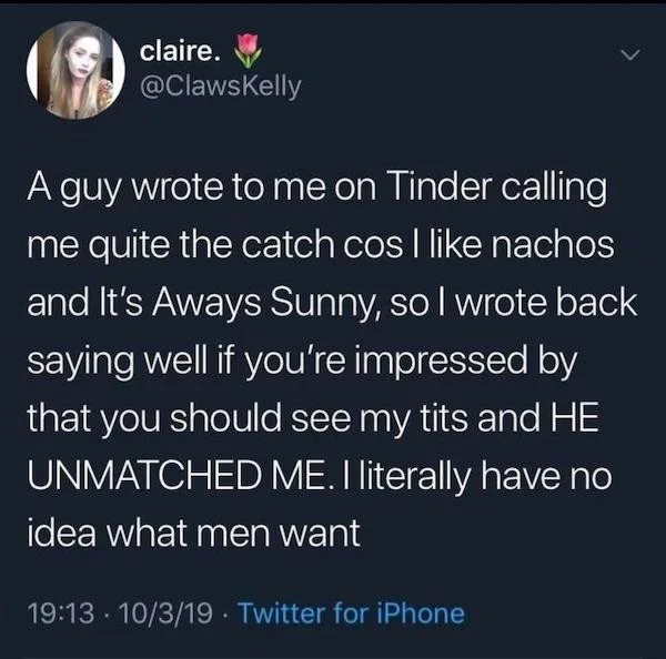 spicy sex memes - atmosphere - claire. A guy wrote to me on Tinder calling me quite the catch cos I nachos and It's Aways Sunny, so I wrote back saying well if you're impressed by that you should see my tits and He Unmatched Me. I literally have no idea w