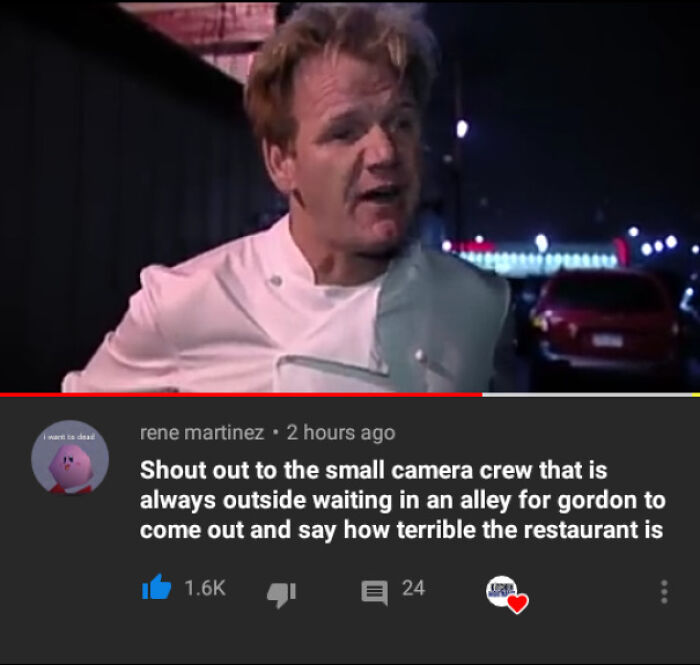 wtf cringe pics - photo caption - want to dead rene martinez. 2 hours ago Shout out to the small camera crew that is always outside waiting in an alley for gordon to come out and say how terrible the restaurant is 24
