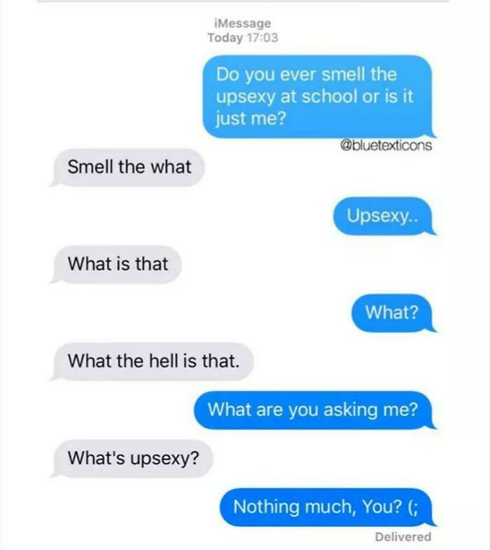 wtf cringe pics - number - Smell the what What is that iMessage Today What's upsexy? Do you ever smell the upsexy at school or is it just me? What the hell is that. Upsexy.. What? What are you asking me? Nothing much, You? ; Delivered