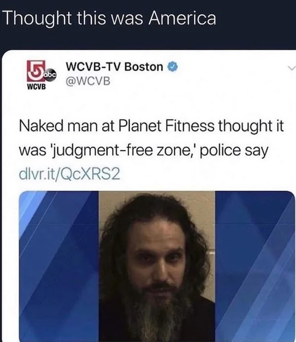 relatable memes - media - Thought this was America 5bWCVBTv Boston abc Wcvb Naked man at Planet Fitness thought it was 'judgmentfree zone,' police say dlvr.itQcXRS2 C