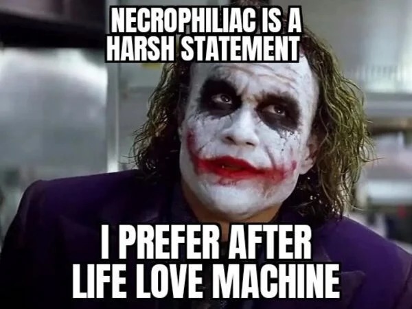 spicy memes and dirty pics - photo caption - Necrophiliac Is A Harsh Statement I Prefer After Life Love Machine