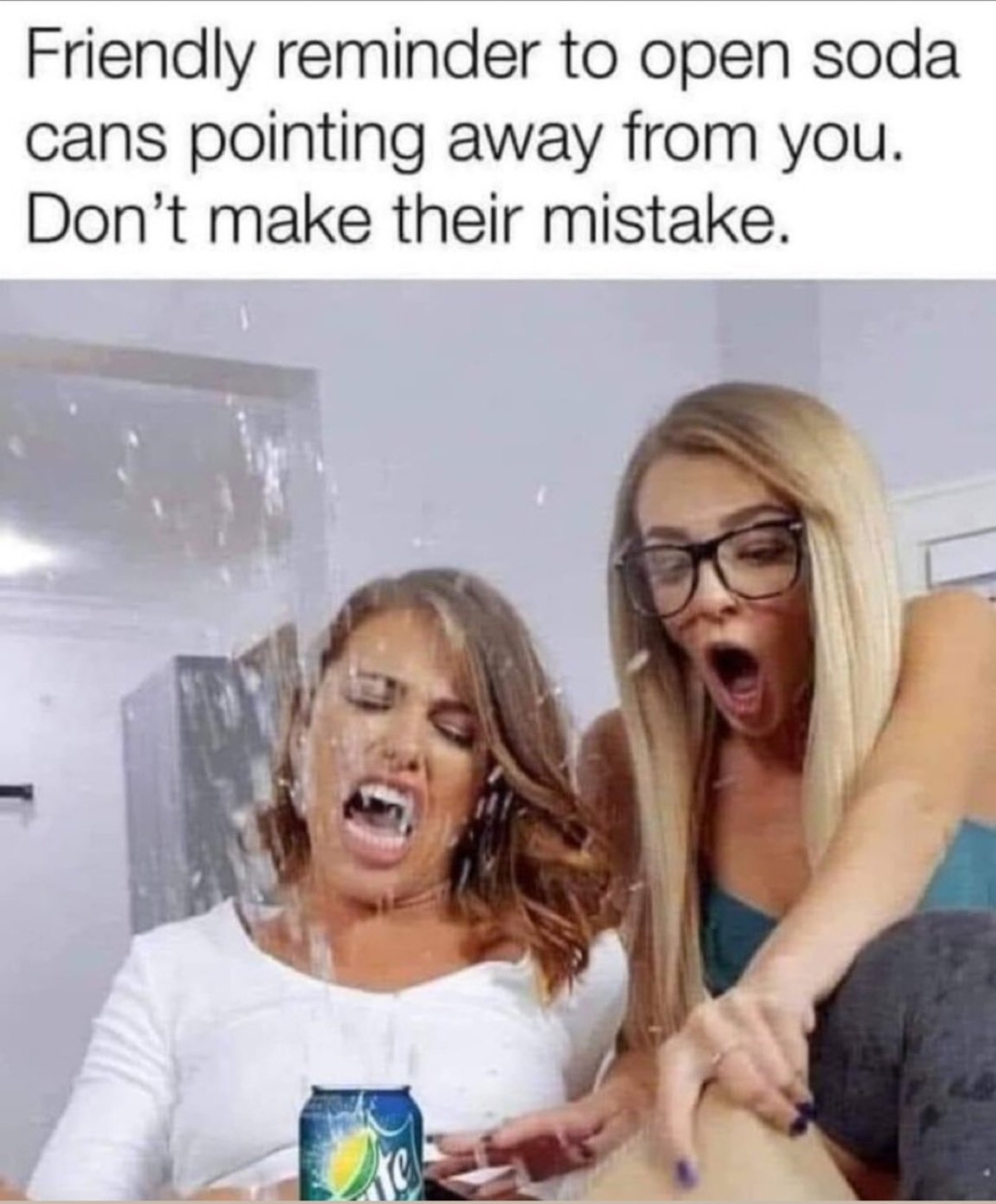 spicy memes and dirty pics - friendly reminder to open soda cans away - Friendly reminder to open soda cans pointing away from you. Don't make their mistake.
