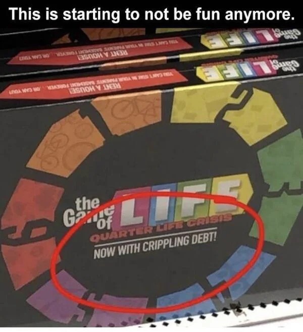 funny memes - Board game - This is starting to not be fun anymore. Conga Was No Ways And Was Las Story An Linda Ways Boy Matura Incentivo Sandaling Ma Story 3 the G Gof Lifs Quarter Life Crisis Now With Crippling Debt! 19.