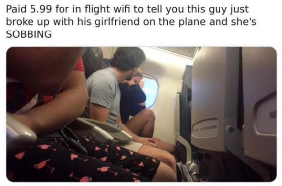 Creepy Posts - wouldn t date her if she - Paid 5.99 for in flight wifi to tell you this guy just broke up with his girlfriend on the plane and she's Sobbing