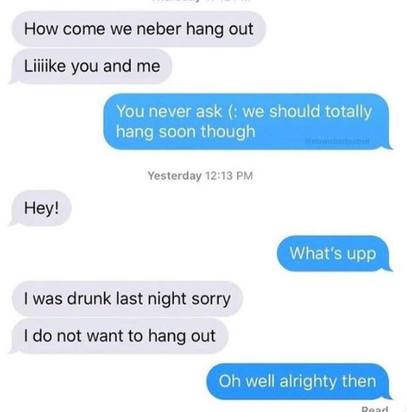 Creepy Posts - number - How come we neber hang out Liiiike you and me Hey! You never ask we should totally hang soon though downbadpatrol Yesterday I was drunk last night sorry I do not want to hang out What's upp Oh well alrighty then Read