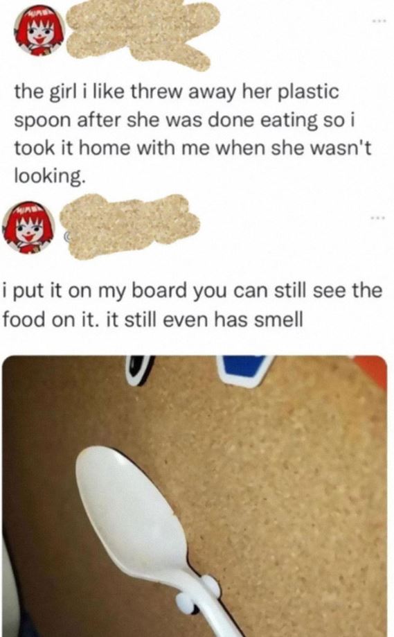 Creepy Posts - Meme - the girl i threw away her plastic spoon after she was done eating so i took it home with me when she wasn't looking. i put it on my board you can still see the food on it. it still even has smell