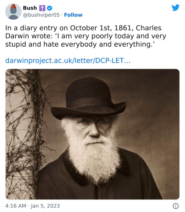 funniest tweets of the week - charles darwin - Bush t In a diary entry on October 1st, 1861, Charles Darwin wrote 'I am very poorly today and very stupid and hate everybody and everything.' darwinproject.ac.ukletterDcpLet... O
