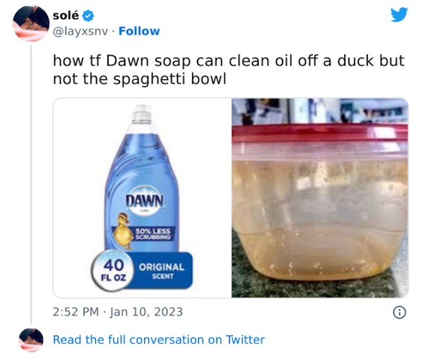 funniest tweets of the week - walmart dish soap dawn - sol how tf Dawn soap can clean oil off a duck but not the spaghetti bowl Dawn 50% Less Scrubbing 40 Original Fl Oz Scent Read the full conversation on Twitter