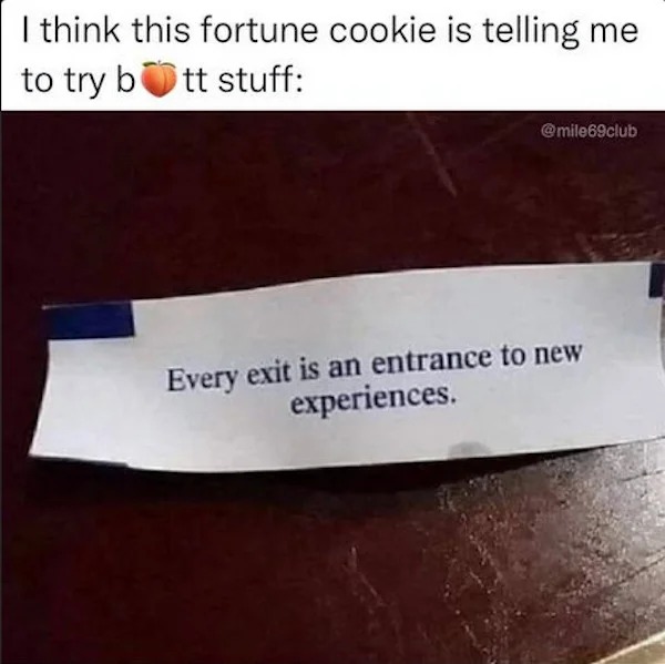 spicy memes - label - I think this fortune cookie is telling me to try b tt stuff Every exit is an entrance to new experiences.