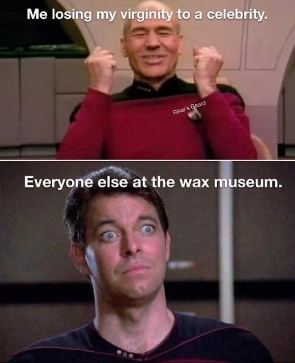 spicy memes - star trek memes funny - Me losing my virginity to a celebrity. Riker's Beard Everyone else at the wax museum.