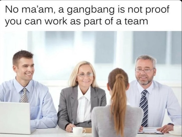 spicy memes - personal interview - No ma'am, a gangbang you can work as part of a team is not proof