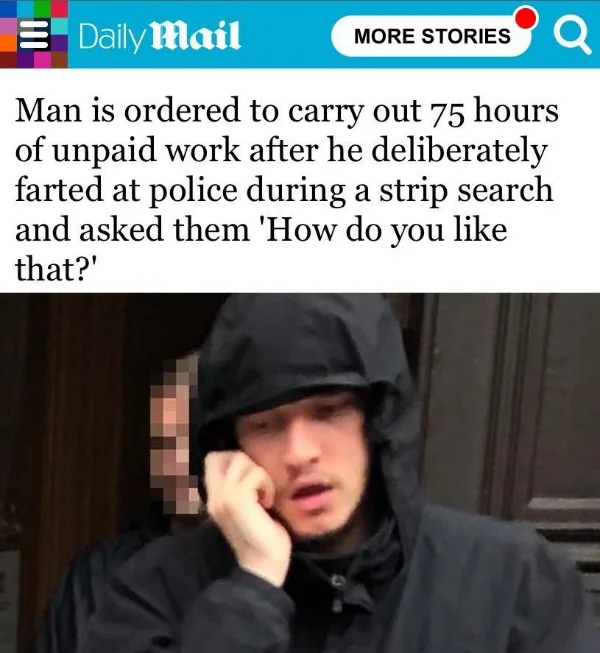 quotes - Daily Mail More Stories Q Man is ordered to carry out 75 hours of unpaid work after he deliberately farted at police during a strip search and asked them 'How do you that?' Lina