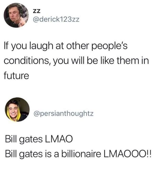 savage comments - if you laugh at other people's conditions you will be like them in future - Zz If you laugh at other people's conditions, you will be them in future Bill gates Lmao Bill gates is a billionaire Lmaooo!!