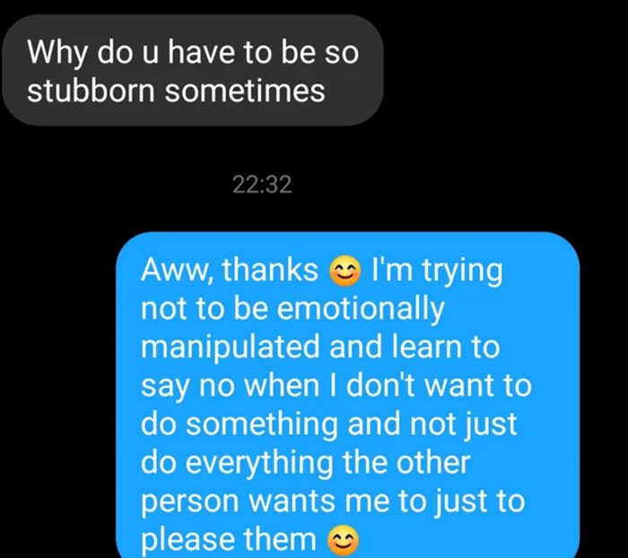 savage comments - multimedia - Why do u have to be so stubborn sometimes Aww, thanks I'm trying not to be emotionally manipulated and learn to say no when I don't want to do something and not just do everything the other person wants me to just to please 