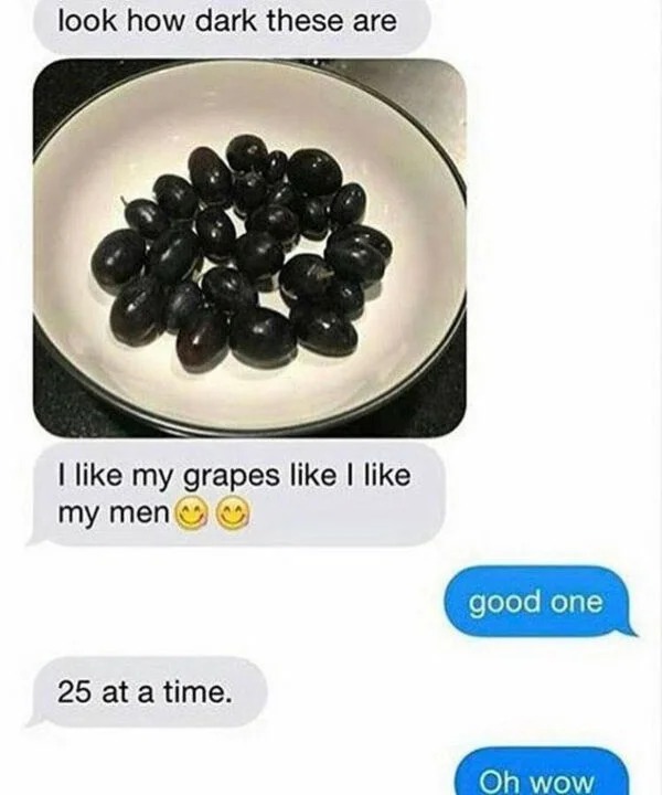 sex memes - grapes meme - look how dark these are I my grapes I my men 25 at a time. good one Oh wow