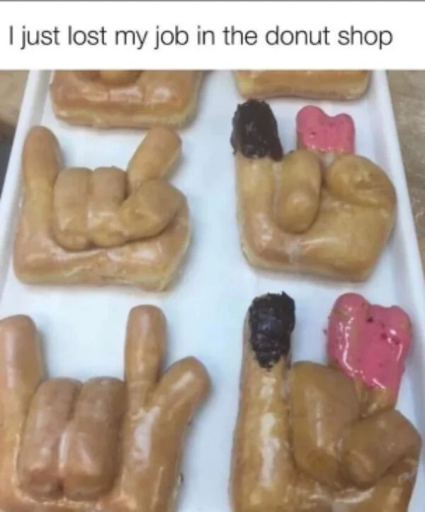 sex memes - just lost my job in the donut shop - I just lost my job in the donut shop g