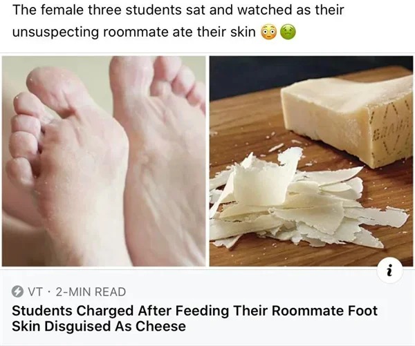 foot - The female three students sat and watched as their unsuspecting roommate ate their skin Vt 2Min Read Students Charged After Feeding Their Roommate Foot Skin Disguised As Cheese '~ i