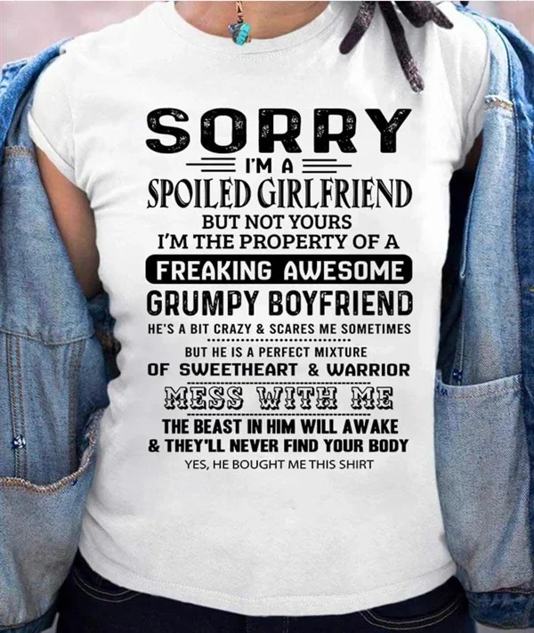 sorry i m a spoiled wife shirt - Sorry I'M A Spoiled Girlfriend But Not Yours I'M The Property Of A Freaking Awesome Grumpy Boyfriend He'S A Bit Crazy & Scares Me Sometimes But He Is A Perfect Mixture Of Sweetheart & Warrior Mess With Me The Beast In Him 