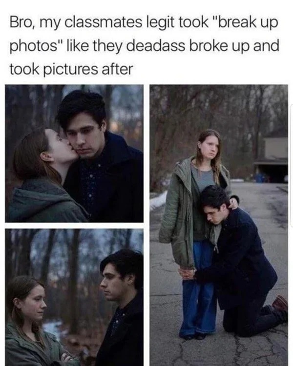 cringe breakup memes - Bro, my classmates legit took "break up photos" they deadass broke up and took pictures after