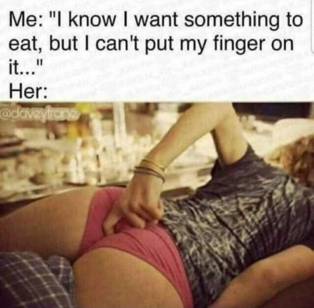 sex memes - Meme - Me "I know I want something to eat, but I can't put my finger on 11 Her