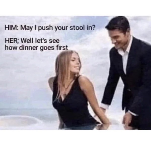 sex memes - friendship - Him May I push your stool in? Her; Well let's see how dinner goes first