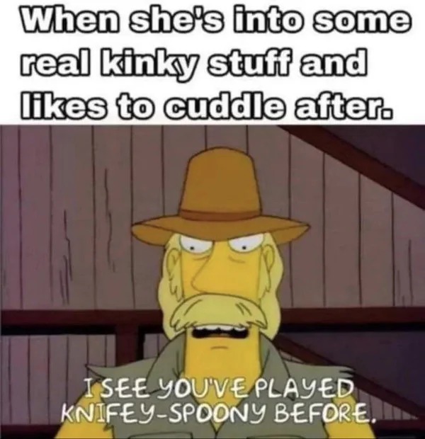 sex memes - cartoon - When she's into some real kinky stuff and to cuddle after. I See You'Ve Played KnifeySpoony Before.