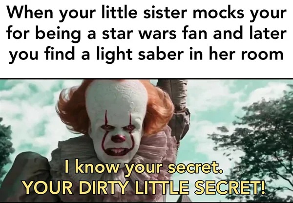 sex memes - Funny meme - When your little sister mocks your for being a star wars fan and later you find a light saber in her room I know your secret. Your Dirty Little Secret!