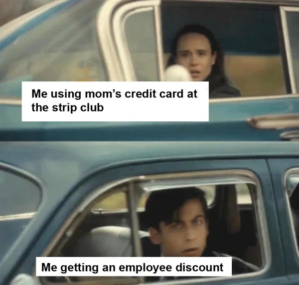 sex memes - Funny meme - Me using mom's credit card at the strip club Me getting an employee discount