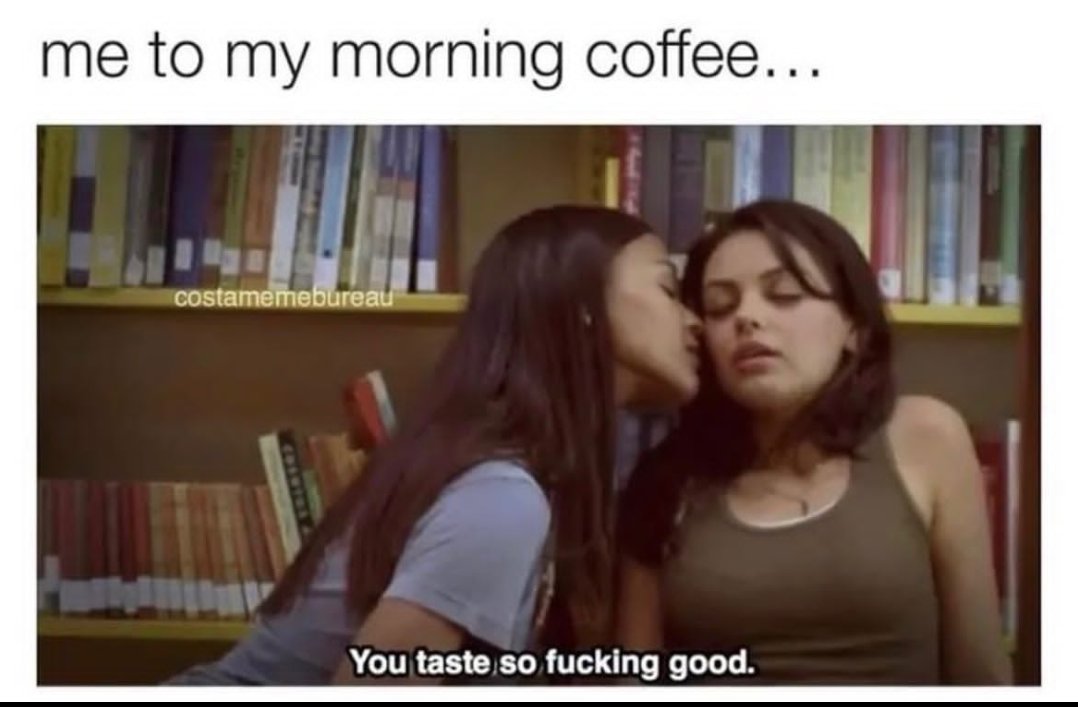sex memes - Meme - me to my morning coffee... costamemebureau You taste so fucking good.
