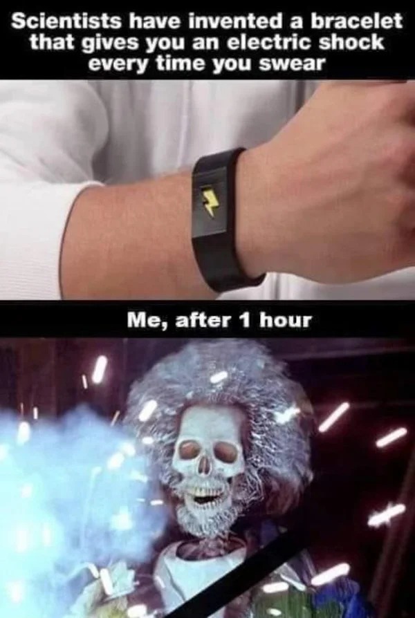 relatable memes - Scientists have invented a bracelet that gives you an electric shock every time you swear Me, after 1 hour 80