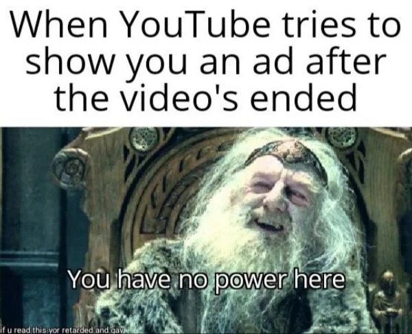 relatable memes - religion - When YouTube tries to show you an ad after the video's ended You have no power here if u read this vor retarded and gav