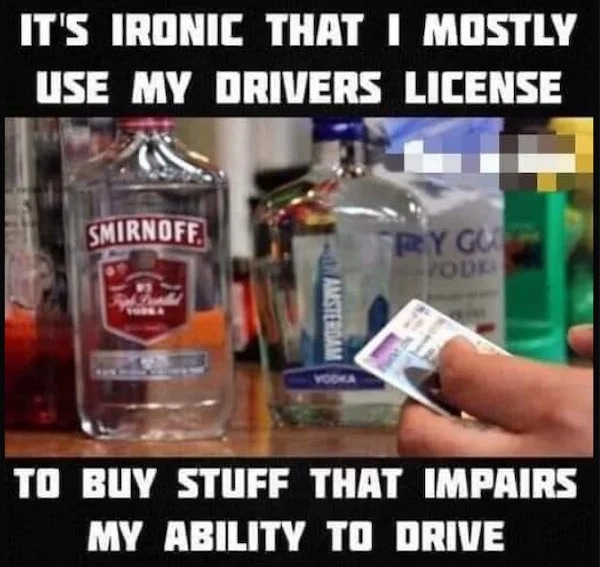 relatable memes - drink - It'S Ironic That I Mostly Use My Drivers License Smirnoff Amsterdam Vodka Trygu To Buy Stuff That Impairs My Ability To Drive