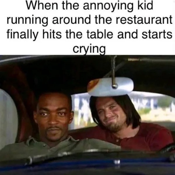 relatable memes - When the annoying kid running around the restaurant finally hits the table and starts crying