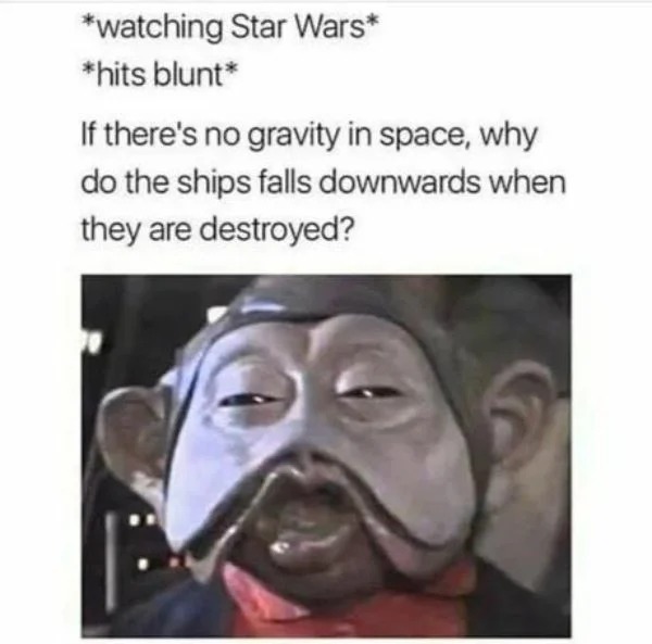 relatable memes - star wars gravity memes - watching Star Wars hits blunt If there's no gravity in space, why do the ships falls downwards when they are destroyed?